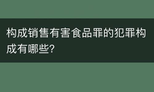 构成销售有害食品罪的犯罪构成有哪些？