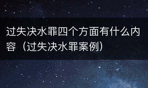 过失决水罪四个方面有什么内容（过失决水罪案例）