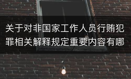 关于对非国家工作人员行贿犯罪相关解释规定重要内容有哪些