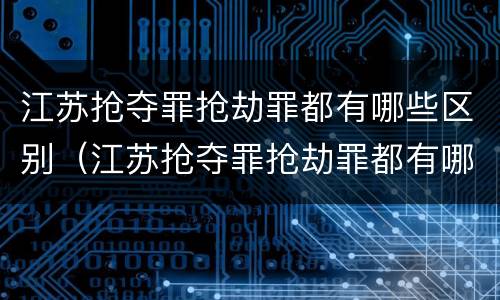 江苏抢夺罪抢劫罪都有哪些区别（江苏抢夺罪抢劫罪都有哪些区别呢）