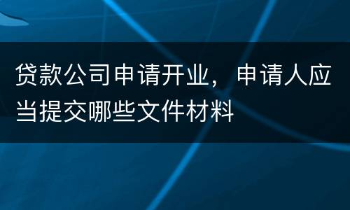 贷款公司申请开业，申请人应当提交哪些文件材料