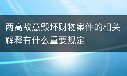 两高故意毁坏财物案件的相关解释有什么重要规定