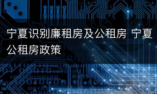 宁夏识别廉租房及公租房 宁夏公租房政策