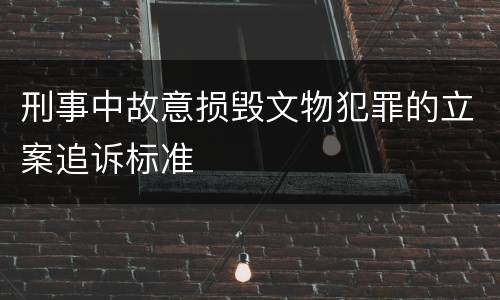 刑事中故意损毁文物犯罪的立案追诉标准