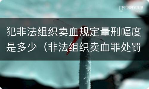 犯非法组织卖血规定量刑幅度是多少（非法组织卖血罪处罚多少钱）