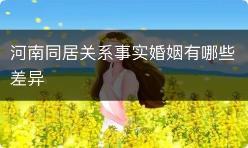 河南同居关系事实婚姻有哪些差异