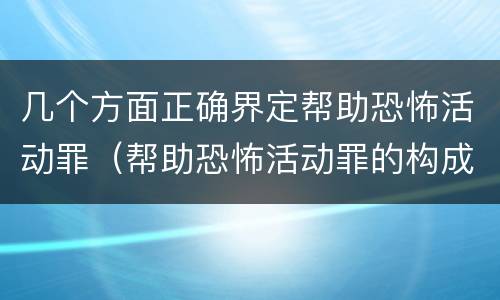 几个方面正确界定帮助恐怖活动罪（帮助恐怖活动罪的构成要件）