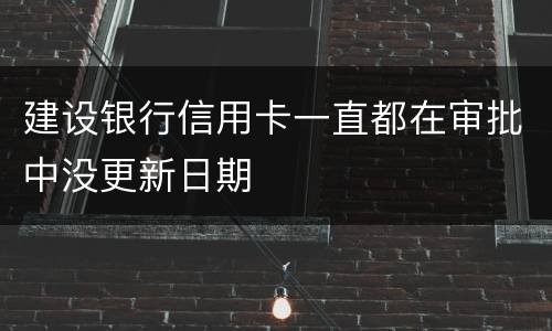 建设银行信用卡一直都在审批中没更新日期
