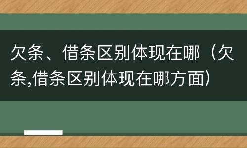 欠条、借条区别体现在哪（欠条,借条区别体现在哪方面）