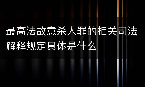 最高法故意杀人罪的相关司法解释规定具体是什么