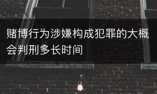 赌博行为涉嫌构成犯罪的大概会判刑多长时间