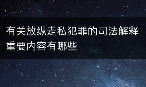 有关放纵走私犯罪的司法解释重要内容有哪些