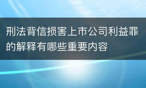 刑法背信损害上市公司利益罪的解释有哪些重要内容