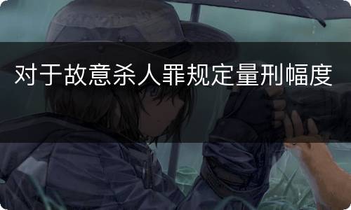 对于故意杀人罪规定量刑幅度