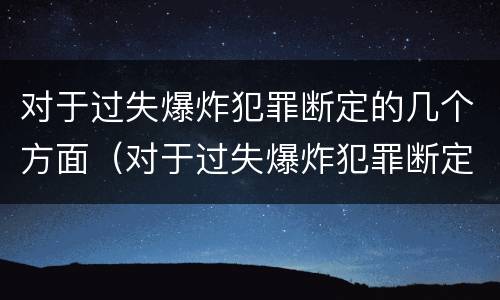 对于过失爆炸犯罪断定的几个方面（对于过失爆炸犯罪断定的几个方面不包括）