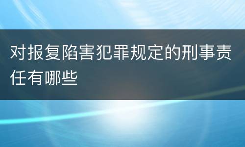 对报复陷害犯罪规定的刑事责任有哪些