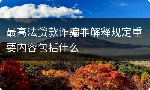 最高法贷款诈骗罪解释规定重要内容包括什么