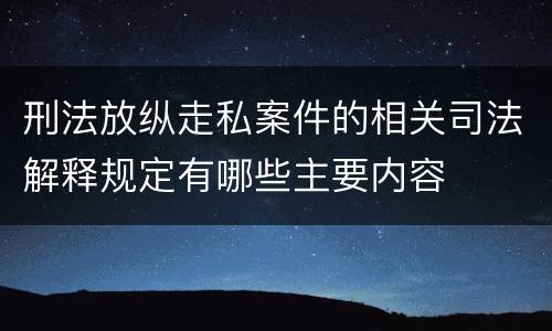 刑法放纵走私案件的相关司法解释规定有哪些主要内容