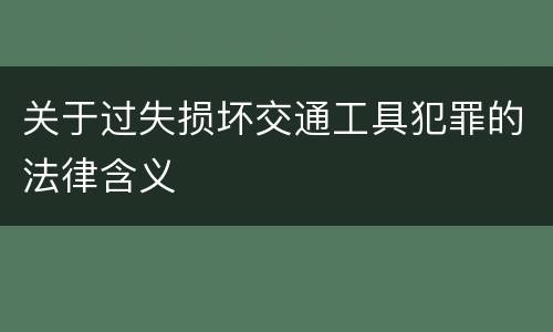 关于过失损坏交通工具犯罪的法律含义