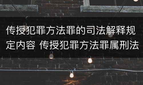 传授犯罪方法罪的司法解释规定内容 传授犯罪方法罪属刑法规定的