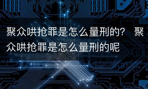 聚众哄抢罪是怎么量刑的？ 聚众哄抢罪是怎么量刑的呢