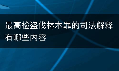 最高检盗伐林木罪的司法解释有哪些内容