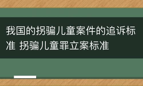 我国的拐骗儿童案件的追诉标准 拐骗儿童罪立案标准