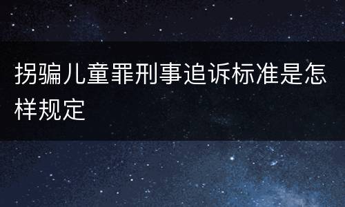 拐骗儿童罪刑事追诉标准是怎样规定