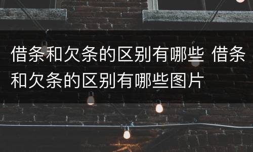 借条和欠条的区别有哪些 借条和欠条的区别有哪些图片