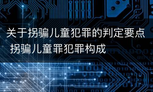 关于拐骗儿童犯罪的判定要点 拐骗儿童罪犯罪构成