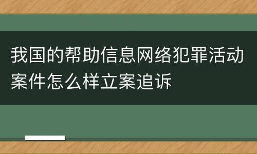 我国的帮助信息网络犯罪活动案件怎么样立案追诉