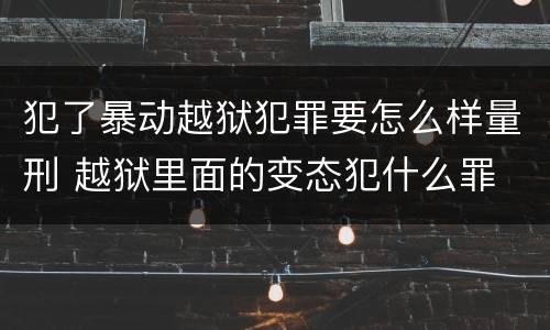 犯了暴动越狱犯罪要怎么样量刑 越狱里面的变态犯什么罪