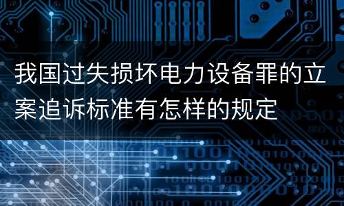我国过失损坏电力设备罪的立案追诉标准有怎样的规定