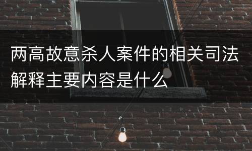 两高故意杀人案件的相关司法解释主要内容是什么