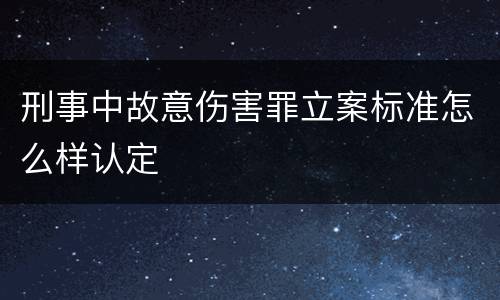 刑事中故意伤害罪立案标准怎么样认定