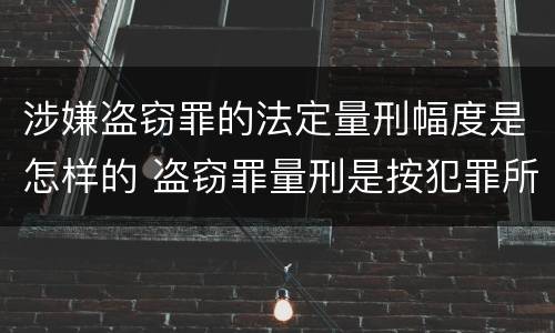 涉嫌盗窃罪的法定量刑幅度是怎样的 盗窃罪量刑是按犯罪所得的金额量刑吗