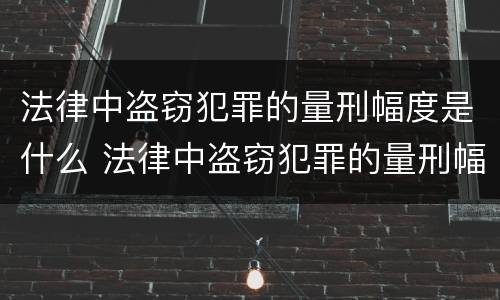 法律中盗窃犯罪的量刑幅度是什么 法律中盗窃犯罪的量刑幅度是什么标准