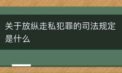 关于放纵走私犯罪的司法规定是什么