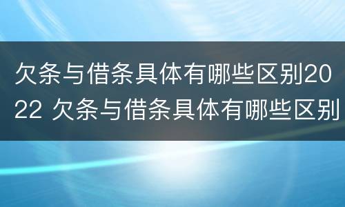 欠条与借条具体有哪些区别2022 欠条与借条具体有哪些区别2022怎么写