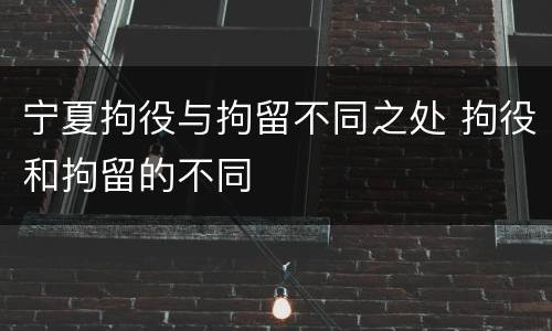 宁夏拘役与拘留不同之处 拘役和拘留的不同