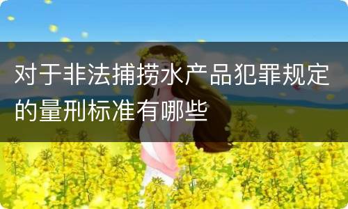 对于非法捕捞水产品犯罪规定的量刑标准有哪些