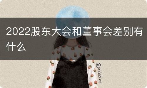 2022股东大会和董事会差别有什么