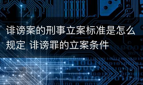 诽谤案的刑事立案标准是怎么规定 诽谤罪的立案条件