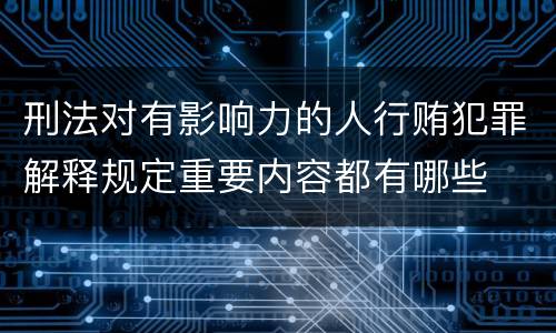 刑法对有影响力的人行贿犯罪解释规定重要内容都有哪些