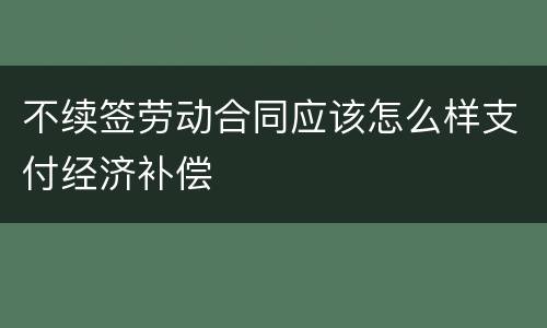 不续签劳动合同应该怎么样支付经济补偿