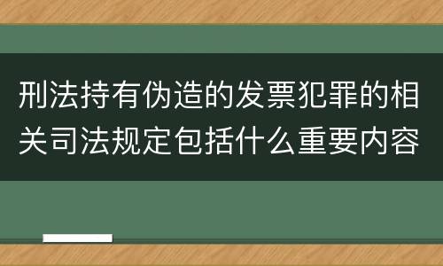 刑法持有伪造的发票犯罪的相关司法规定包括什么重要内容