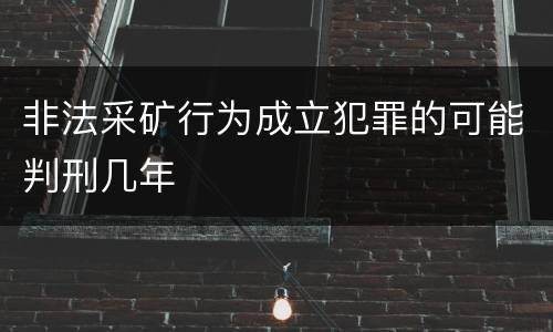 非法采矿行为成立犯罪的可能判刑几年