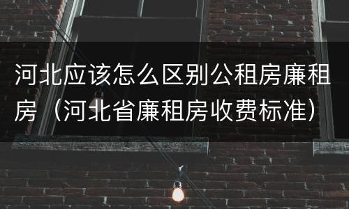 河北应该怎么区别公租房廉租房（河北省廉租房收费标准）