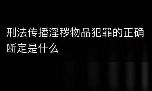 刑法传播淫秽物品犯罪的正确断定是什么