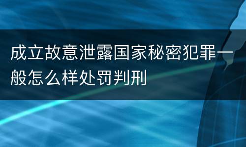 成立故意泄露国家秘密犯罪一般怎么样处罚判刑